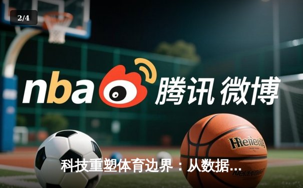 科技重塑体育边界：从数据分析到沉浸式观赛的范式革命 - 2