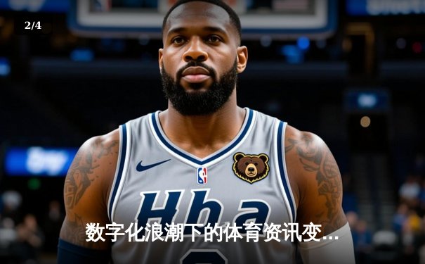 数字化浪潮下的体育资讯变革：从信息传递到沉浸体验 - 2