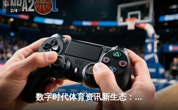 数字时代体育资讯新生态：从资讯消费到互动体验的跃迁 - 2