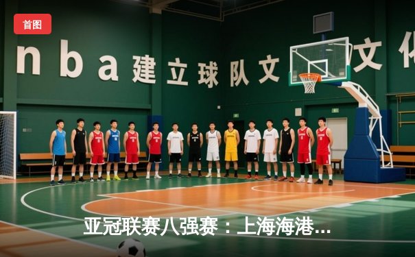 亚冠联赛八强赛：上海海港主场2-1逆转全北现代，武磊补时绝杀立头功