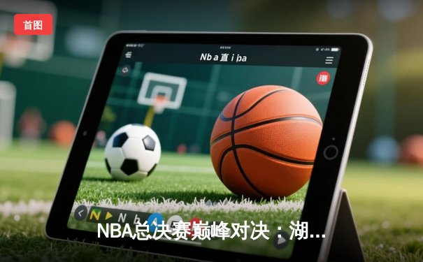 NBA总决赛巅峰对决：湖人加时险胜热火，詹姆斯狂砍40分彰显王者风范