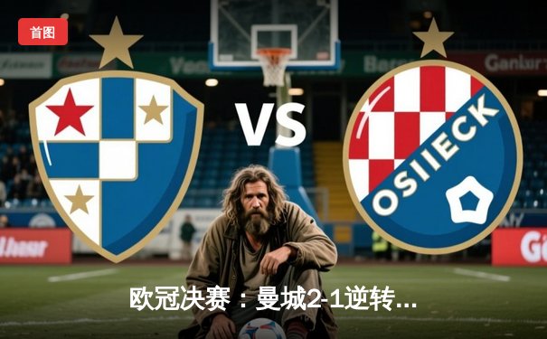 欧冠决赛：曼城2-1逆转国米，历史性首夺大耳朵杯