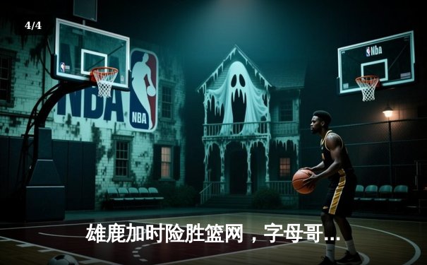 雄鹿加时险胜篮网，字母哥44分率队捍卫主场 - 4