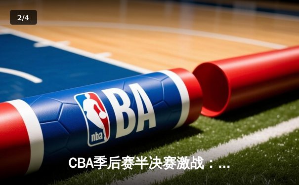 CBA季后赛半决赛激战：辽宁本钢加时逆转广东华南虎，赵继伟砍下35分创生涯新高 - 2