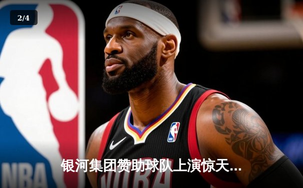 银河集团赞助球队上演惊天逆转，欧冠半决赛加时绝杀晋级 - 2