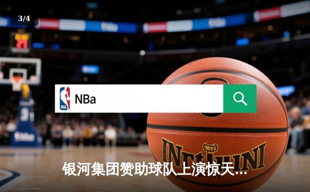 银河集团赞助球队上演惊天逆转，欧冠半决赛加时绝杀晋级 - 3