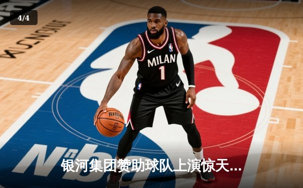 银河集团赞助球队上演惊天逆转，欧冠半决赛加时绝杀晋级 - 4