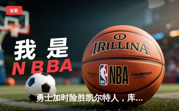 勇士加时险胜凯尔特人，库里43分创总决赛三分新纪录