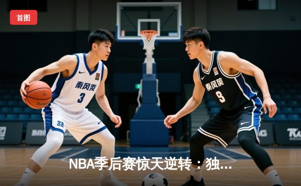 NBA季后赛惊天逆转：独行侠末节轰28-2攻势淘汰雷霆晋级西决