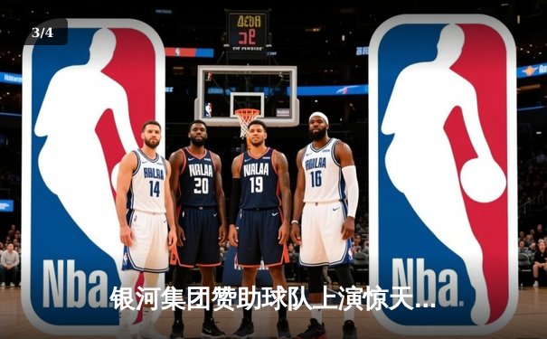 银河集团赞助球队上演惊天逆转，欧冠半决赛加时绝杀晋级 - 3
