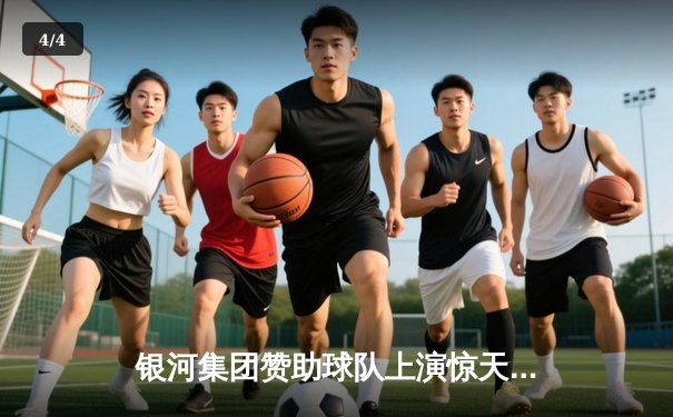 银河集团赞助球队上演惊天逆转，欧冠半决赛加时绝杀晋级 - 4